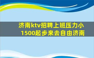济南ktv招聘上班压力小1500起步来去自由济南